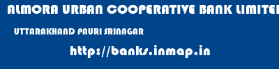 ALMORA URBAN COOPERATIVE BANK LIMITED  UTTARAKHAND PAURI SRINAGAR   banks information 
